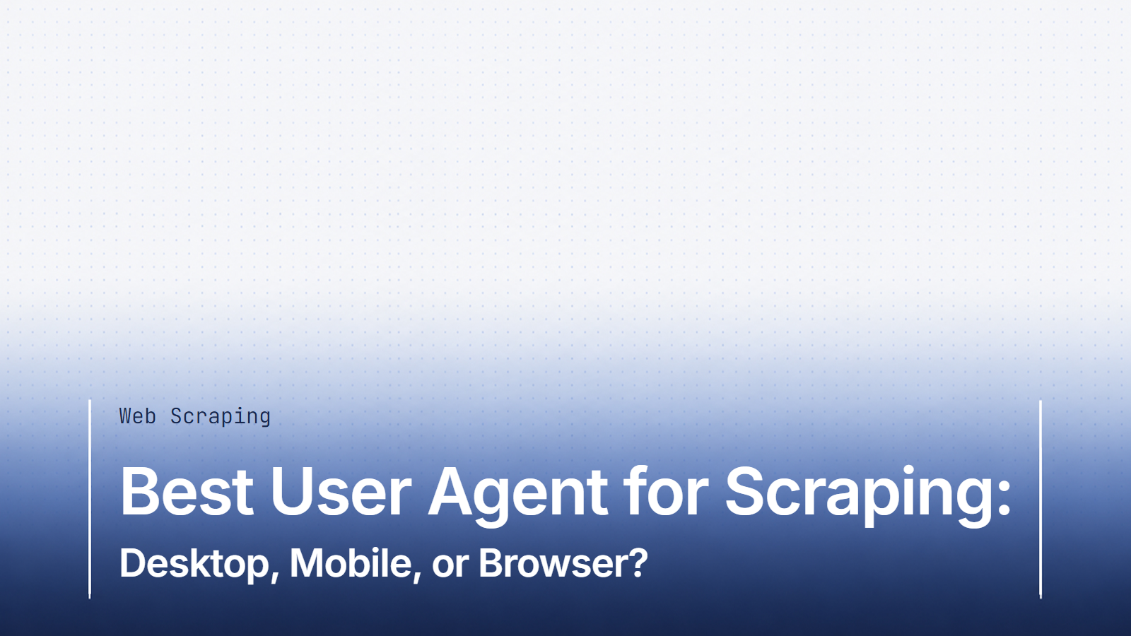 Best User Agent for Scraping: Desktop, Mobile, or Browser?